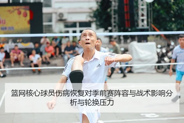篮网核心球员伤病恢复对季前赛阵容与战术影响分析与轮换压力