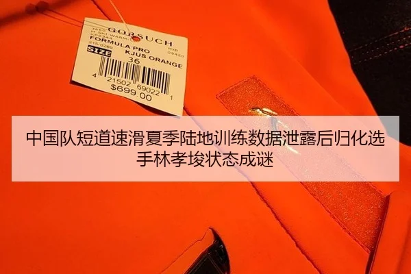 中国队短道速滑夏季陆地训练数据泄露后归化选手林孝埈状态成谜